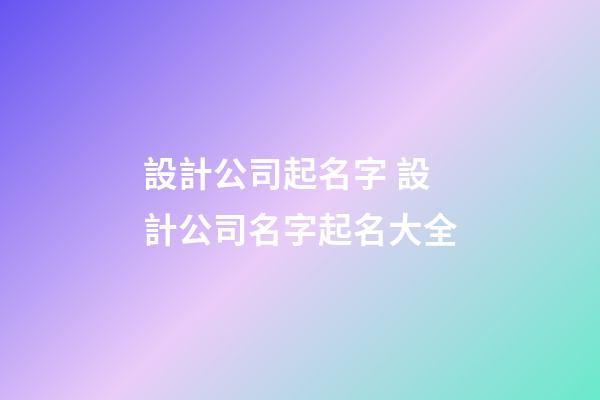 設計公司起名字 設計公司名字起名大全-第1張-公司起名-玄機派